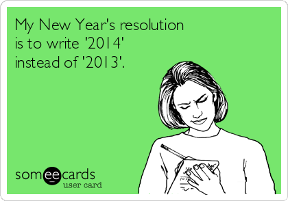 someecards.com - My New Year's resolution is to write '2014' instead of '2013'.